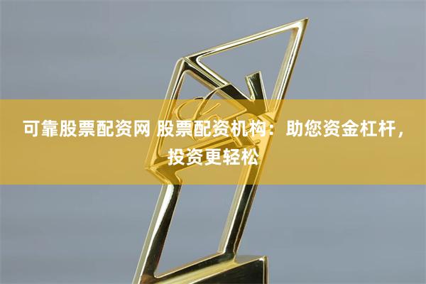 可靠股票配资网 股票配资机构：助您资金杠杆，投资更轻松