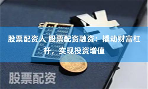 股票配资人 股票配资融资：撬动财富杠杆，实现投资增值