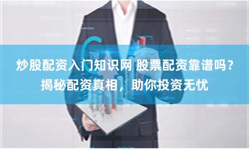 炒股配资入门知识网 股票配资靠谱吗？揭秘配资真相，助你投资无忧
