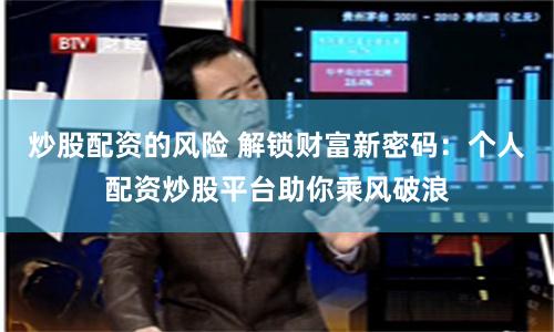 炒股配资的风险 解锁财富新密码：个人配资炒股平台助你乘风破浪