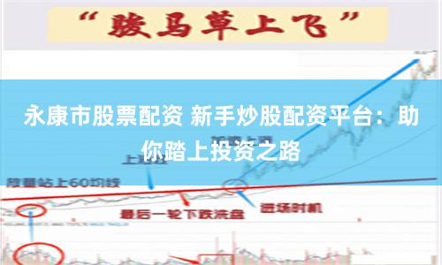 永康市股票配资 新手炒股配资平台：助你踏上投资之路