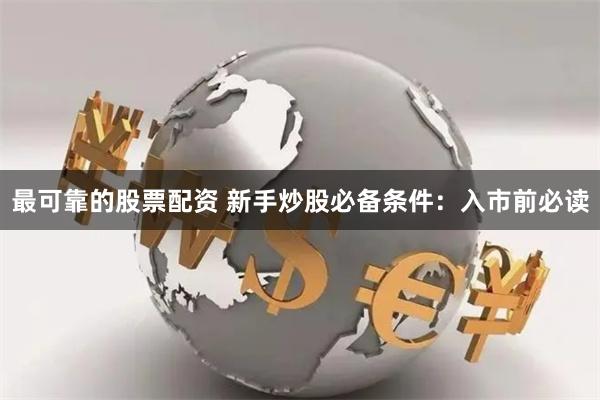 最可靠的股票配资 新手炒股必备条件：入市前必读