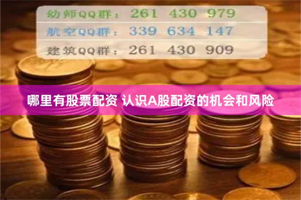 哪里有股票配资 认识A股配资的机会和风险