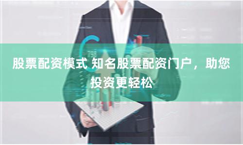 股票配资模式 知名股票配资门户，助您投资更轻松