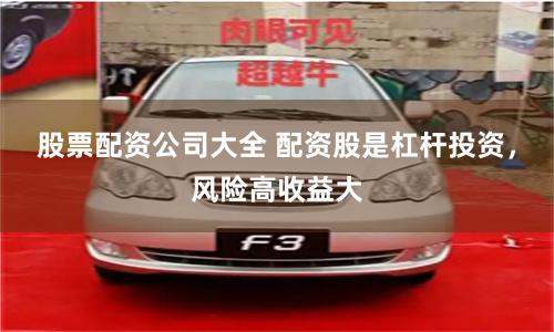 股票配资公司大全 配资股是杠杆投资，风险高收益大