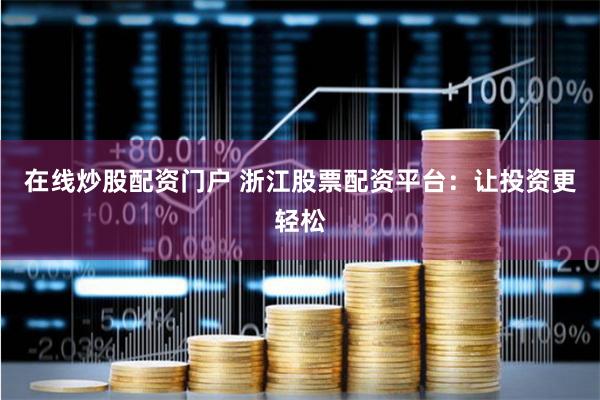 在线炒股配资门户 浙江股票配资平台：让投资更轻松