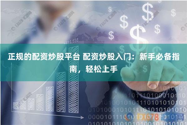 正规的配资炒股平台 配资炒股入门：新手必备指南，轻松上手