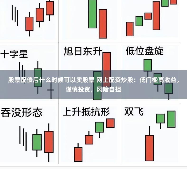 股票配债后什么时候可以卖股票 网上配资炒股：低门槛高收益，谨慎投资，风险自担
