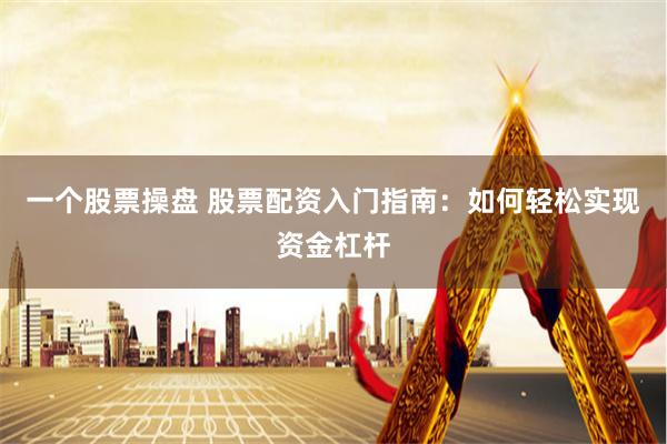 一个股票操盘 股票配资入门指南：如何轻松实现资金杠杆