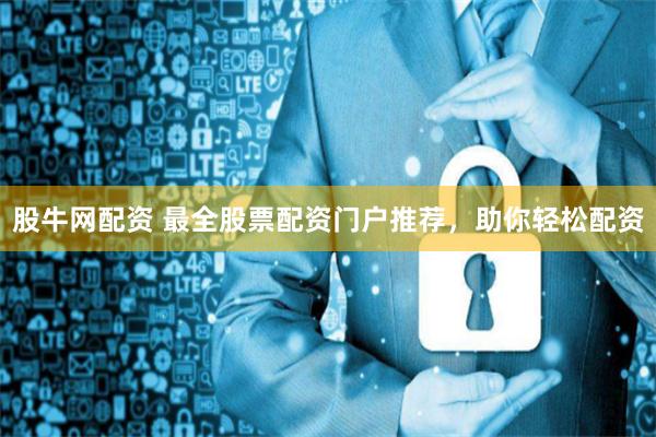 股牛网配资 最全股票配资门户推荐，助你轻松配资