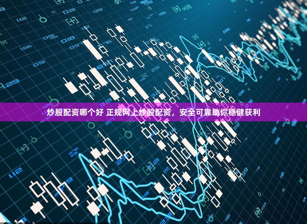 炒股配资哪个好 正规网上炒股配资，安全可靠助你稳健获利