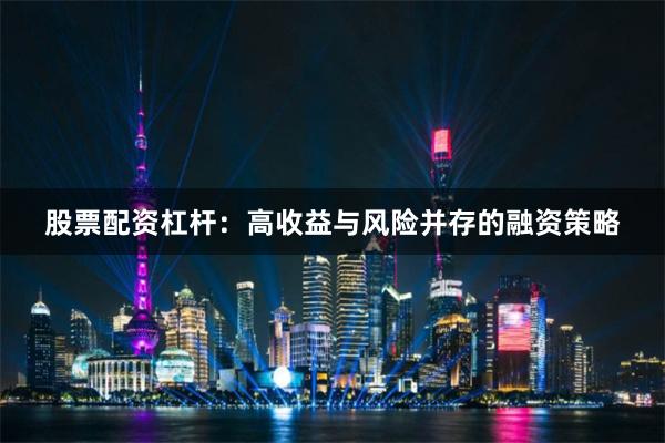 股票配资杠杆：高收益与风险并存的融资策略