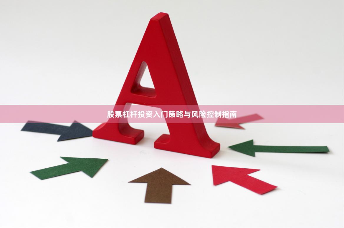 股票杠杆投资入门策略与风险控制指南