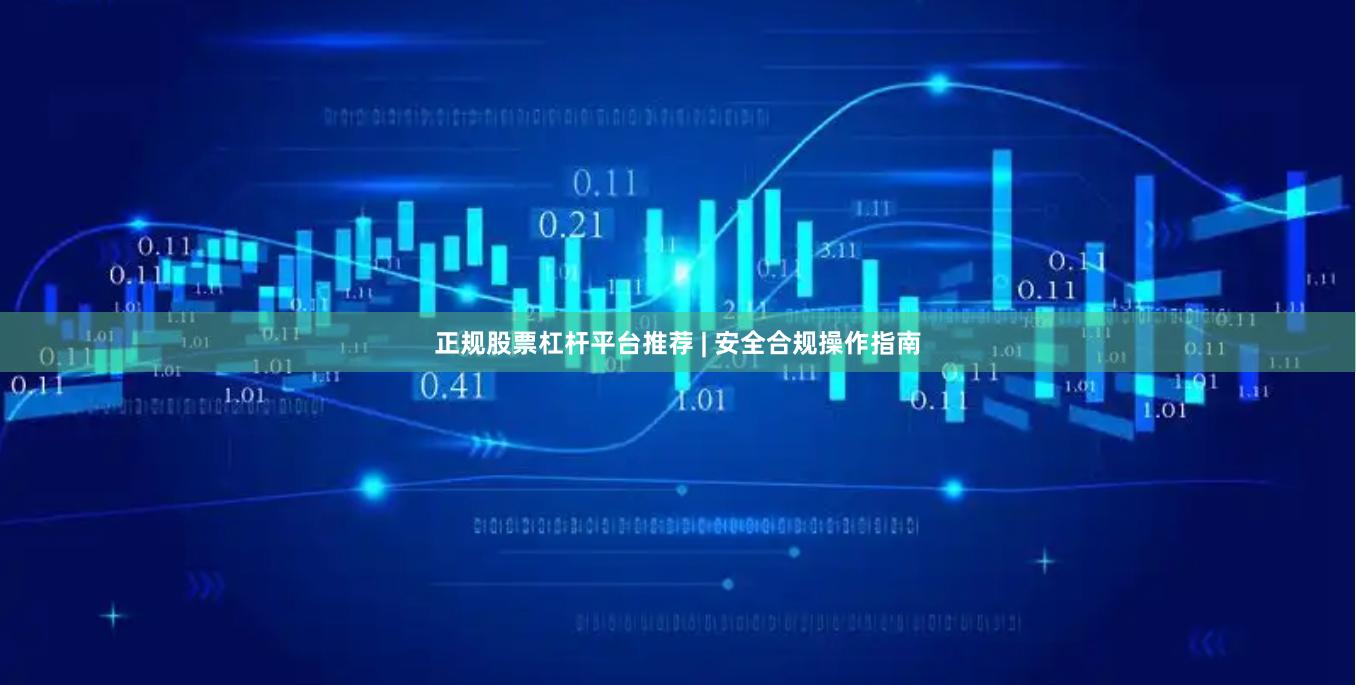 正规股票杠杆平台推荐 | 安全合规操作指南