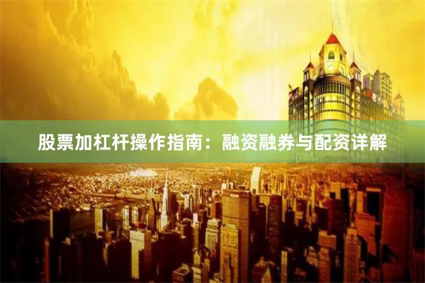 股票加杠杆操作指南：融资融券与配资详解