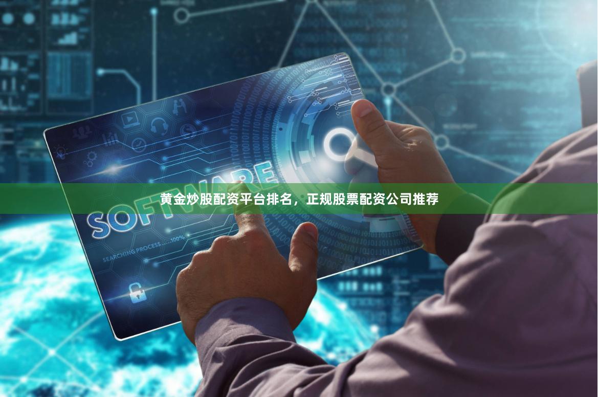 黄金炒股配资平台排名，正规股票配资公司推荐