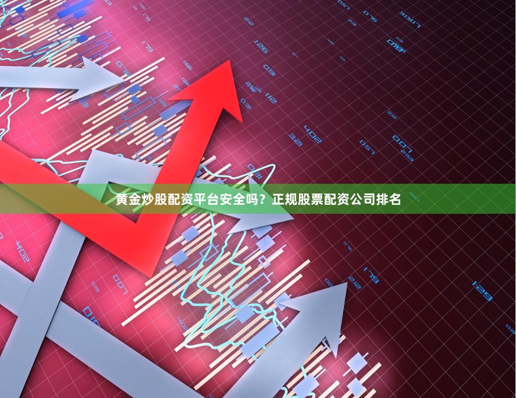 黄金炒股配资平台安全吗？正规股票配资公司排名