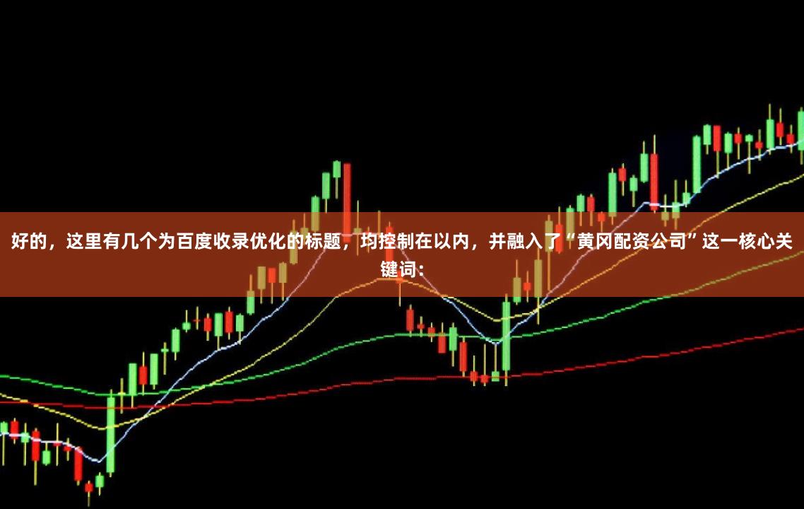 好的，这里有几个为百度收录优化的标题，均控制在以内，并融入了“黄冈配资公司”这一核心关键词：