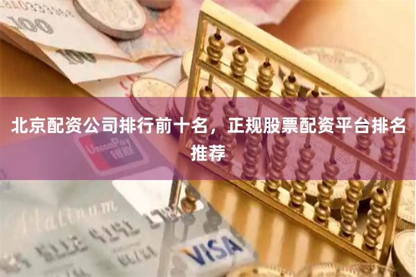 北京配资公司排行前十名，正规股票配资平台排名推荐