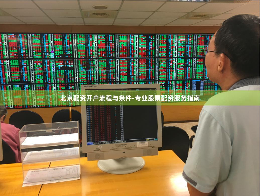 北京配资开户流程与条件-专业股票配资服务指南