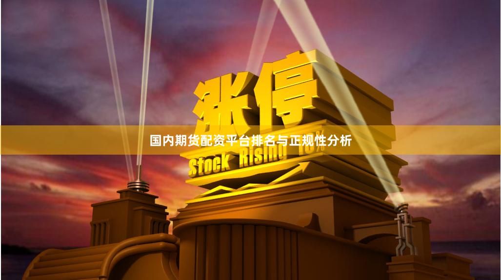 国内期货配资平台排名与正规性分析