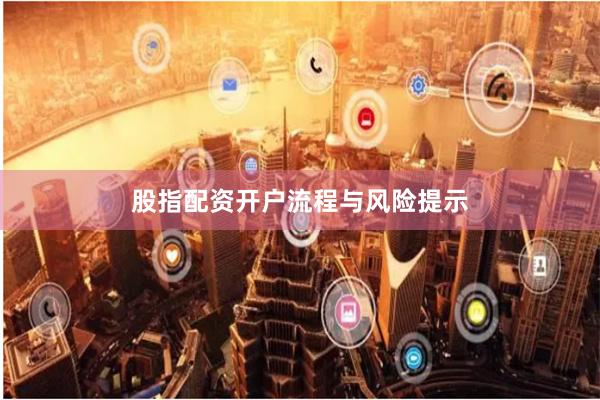 股指配资开户流程与风险提示