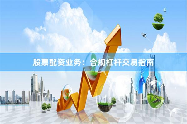 股票配资业务:合规杠杆交易指南