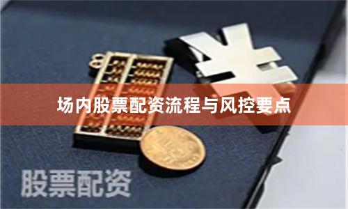 场内股票配资流程与风控要点