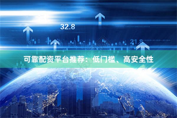 可靠配资平台推荐：低门槛、高安全性
