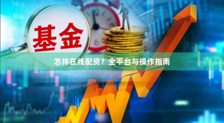 怎样在线配资？全平台与操作指南