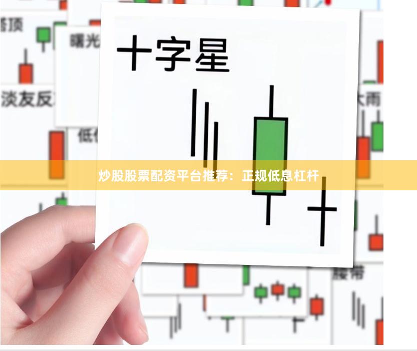 炒股股票配资平台推荐：正规低息杠杆