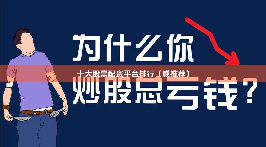 十大股票配资平台排行(威推荐)