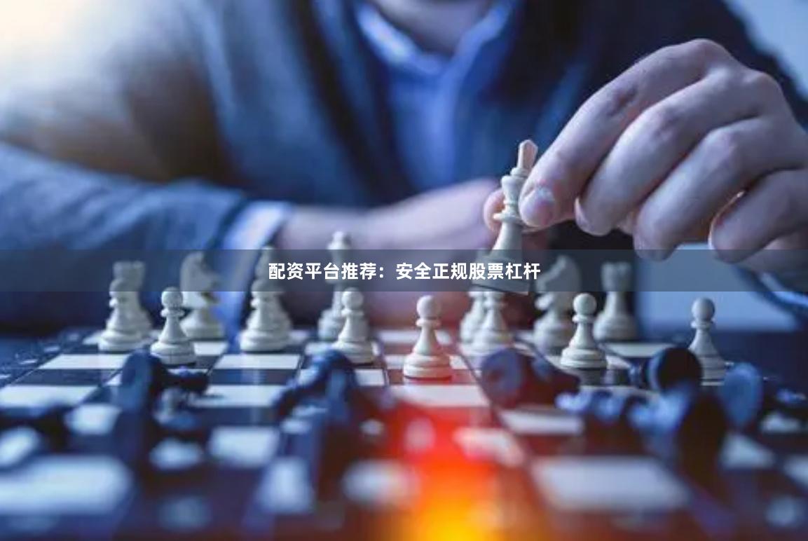配资平台推荐：安全正规股票杠杆