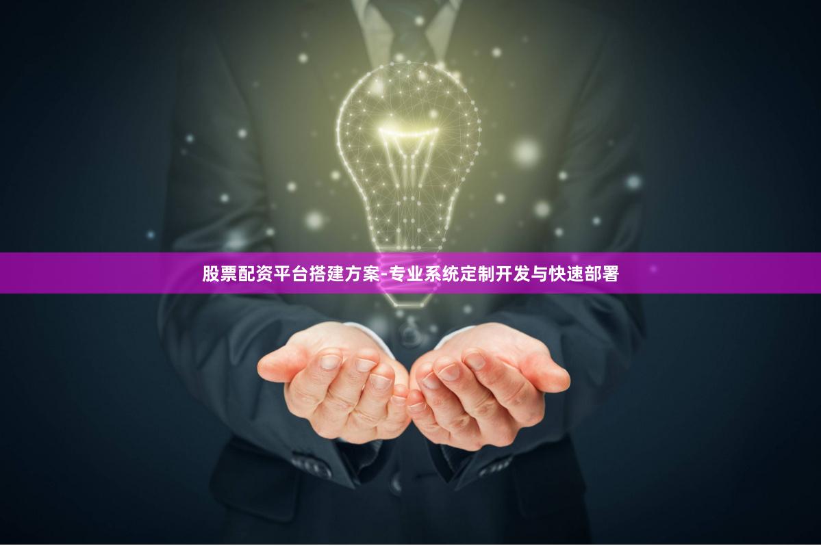 股票配资平台搭建方案-专业系统定制开发与快速部署