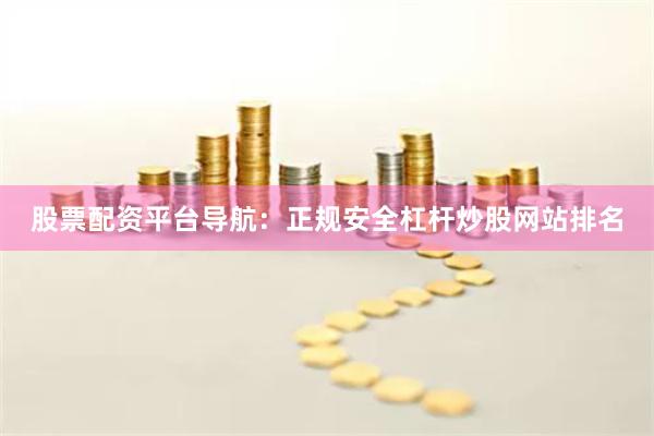 股票配资平台导航：正规安全杠杆炒股网站排名