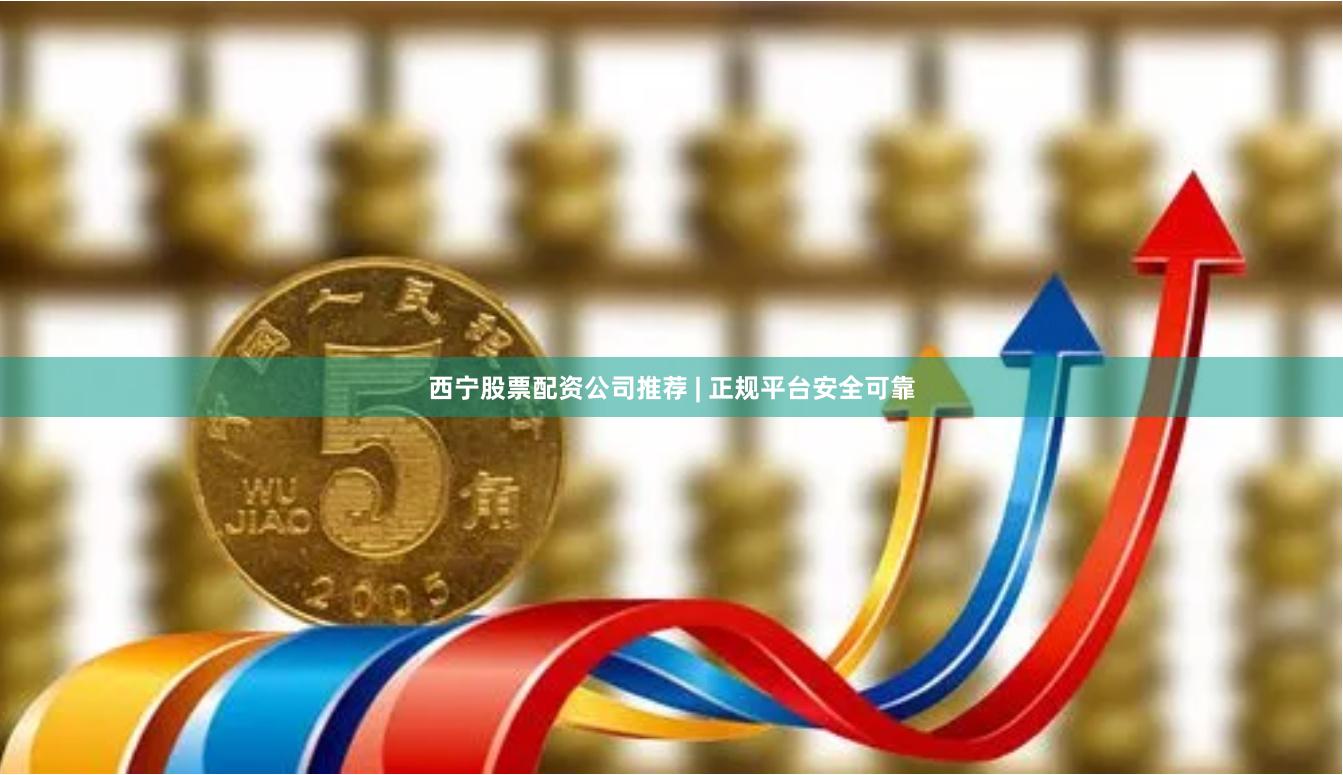西宁股票配资公司推荐 | 正规平台安全可靠