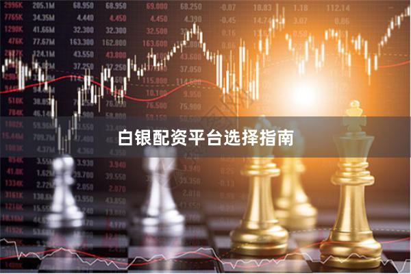 白银配资平台选择指南