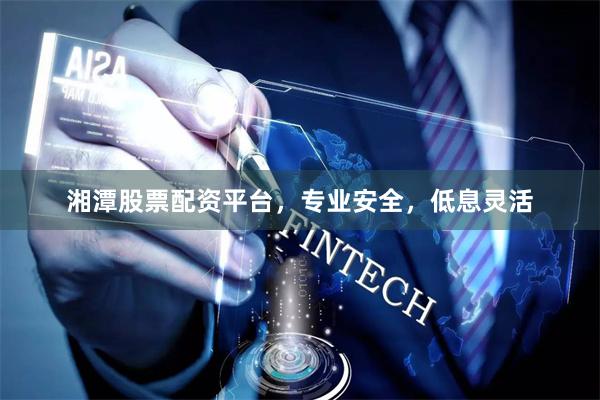 湘潭股票配资平台,专业安全,低息灵活