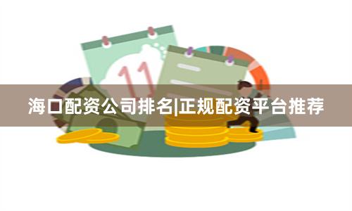 海口配资公司排名|正规配资平台推荐