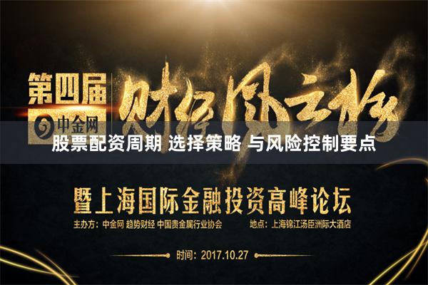 股票配资周期 选择策略 与风险控制要点