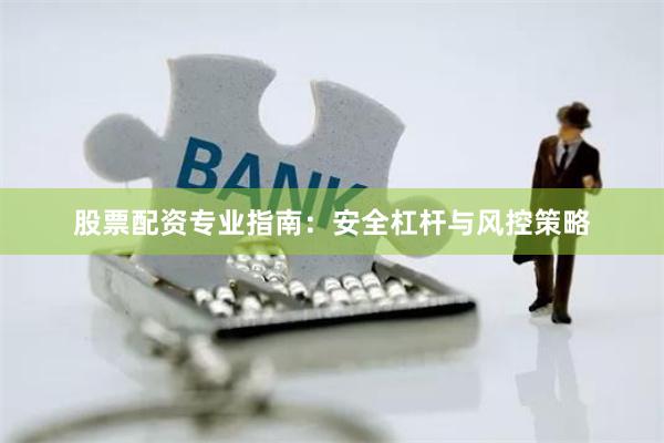 股票配资专业指南：安全杠杆与风控策略