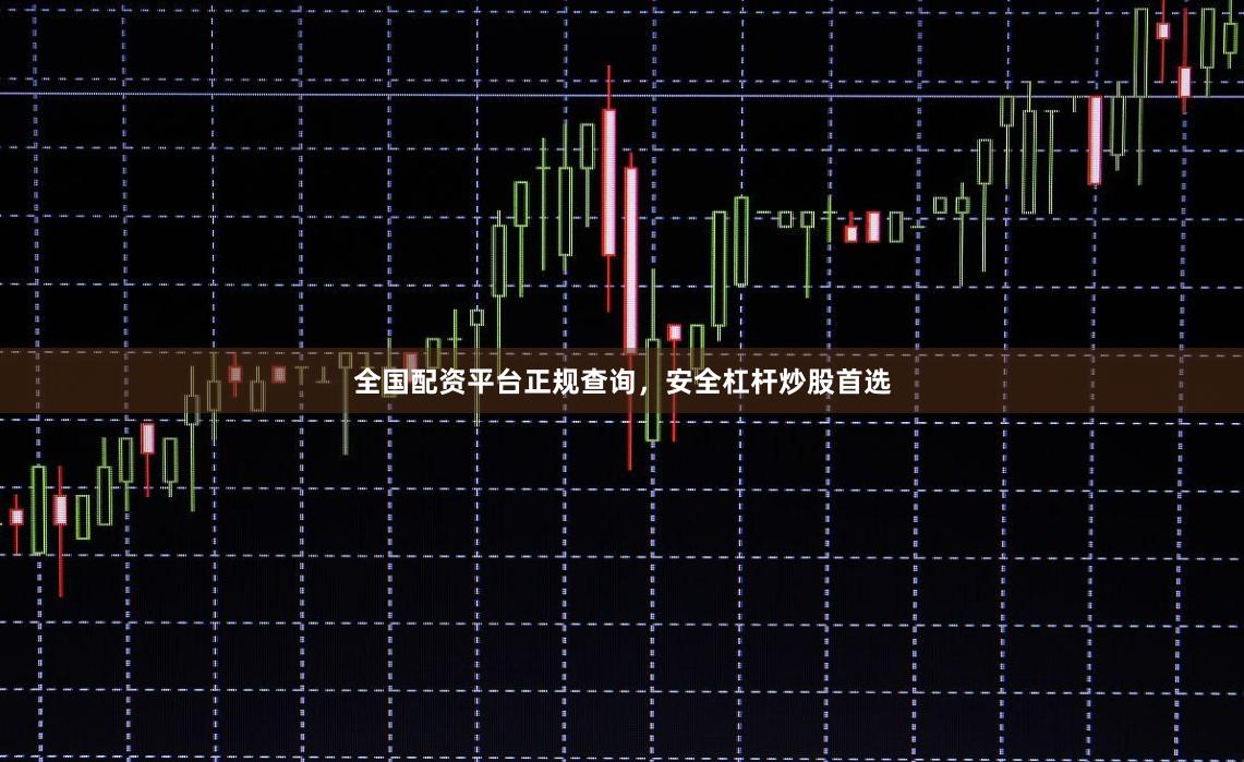 全国配资平台正规查询，安全杠杆炒股首选