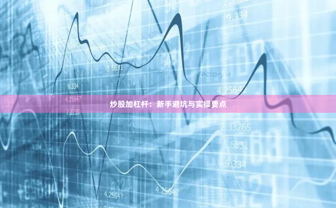 炒股加杠杆：新手避坑与实操要点