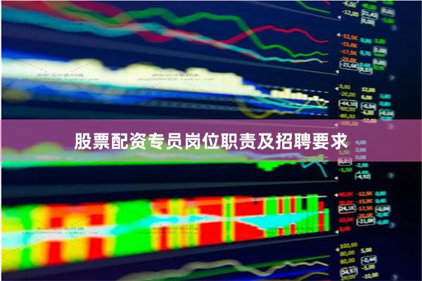 股票配资专员岗位职责及招聘要求