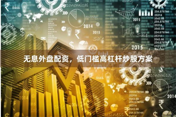 无息外盘配资,低门槛高杠杆炒股方案