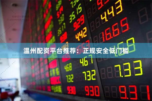 温州配资平台推荐：正规安全低门槛