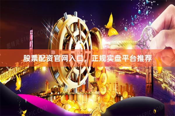 股票配资官网入口，正规实盘平台推荐