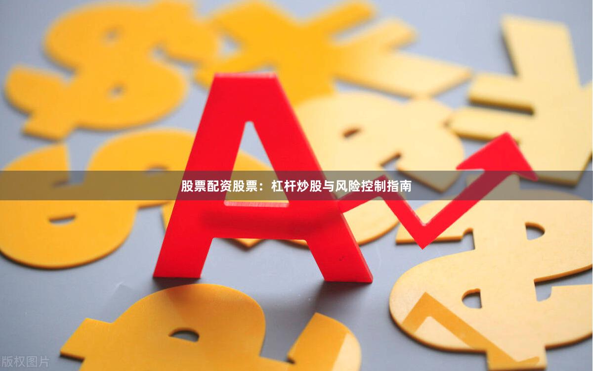 股票配资股票：杠杆炒股与风险控制指南