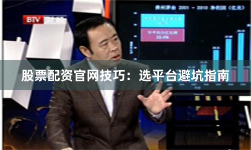股票配资官网技巧：选平台避坑指南