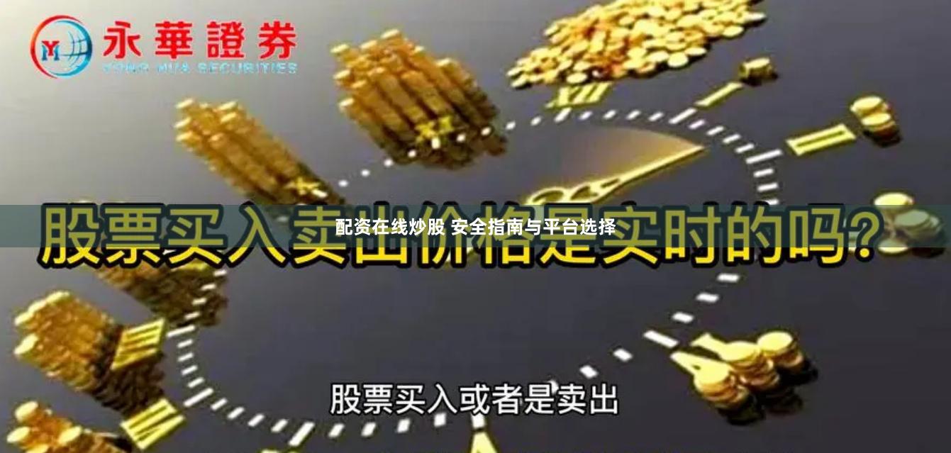 配资在线炒股 安全指南与平台选择